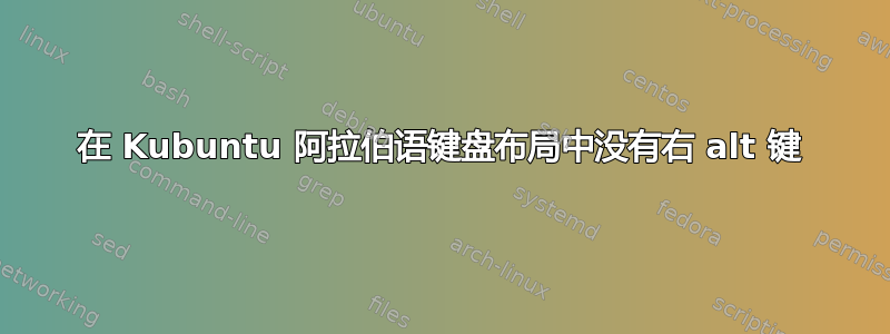 在 Kubuntu 阿拉伯语键盘布局中没有右 alt 键