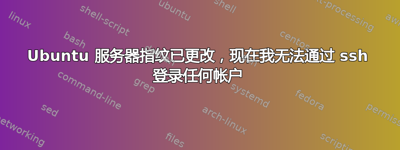 Ubuntu 服务器指纹已更改，现在我无法通过 ssh 登录任何帐户