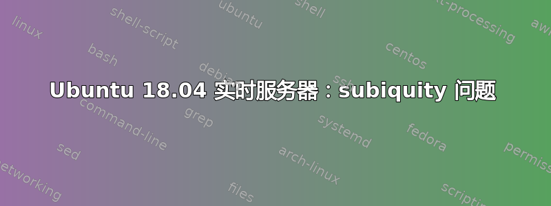 Ubuntu 18.04 实时服务器：subiquity 问题