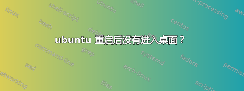 ubuntu 重启后没有进入桌面？