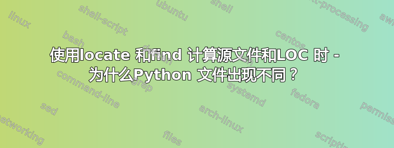 使用locate 和find 计算源文件和LOC 时 - 为什么Python 文件出现不同？