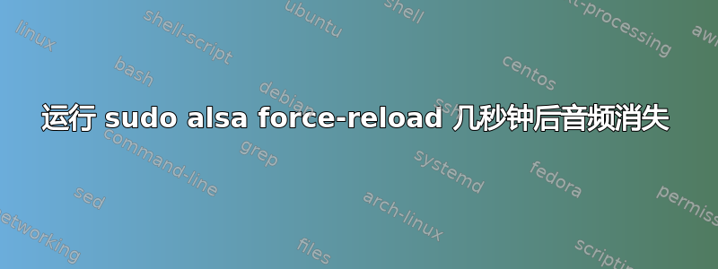 运行 sudo alsa force-reload 几秒钟后音频消失