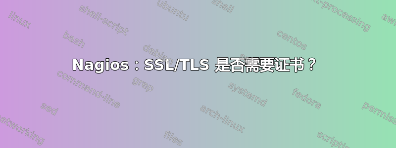 Nagios：SSL/TLS 是否需要证书？