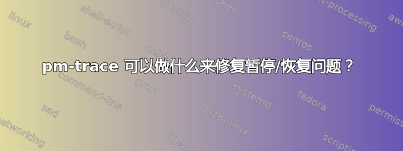 pm-trace 可以做什么来修复暂停/恢复问题？