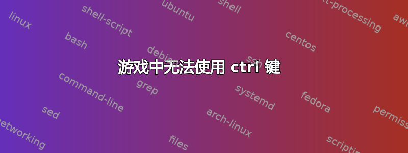 游戏中无法使用 ctrl 键 