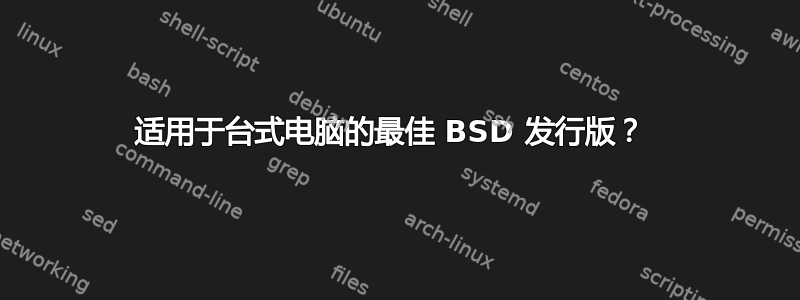 适用于台式电脑的最佳 BSD 发行版？ 