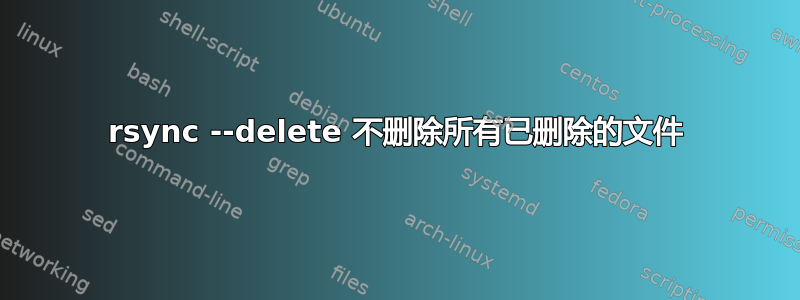 rsync --delete 不删除所有已删除的文件