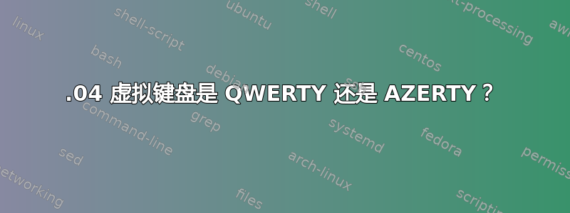 18.04 虚拟键盘是 QWERTY 还是 AZERTY？