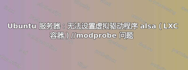Ubuntu 服务器：无法设置虚拟驱动程序 alsa（LXC 容器）//modprobe 问题 