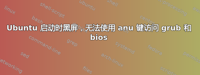 Ubuntu 启动时黑屏，无法使用 anu 键访问 grub 和 bios