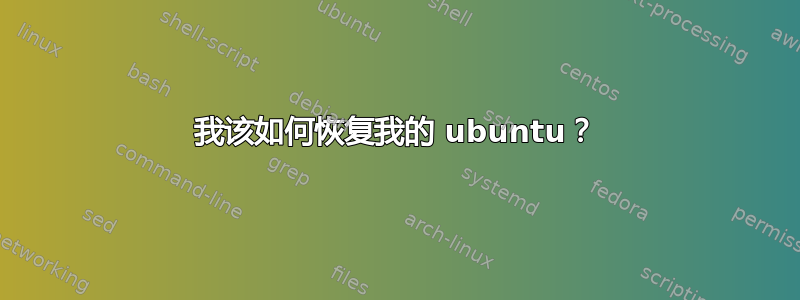 我该如何恢复我的 ubuntu？