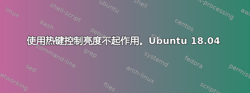 使用热键控制亮度不起作用。Ubuntu 18.04