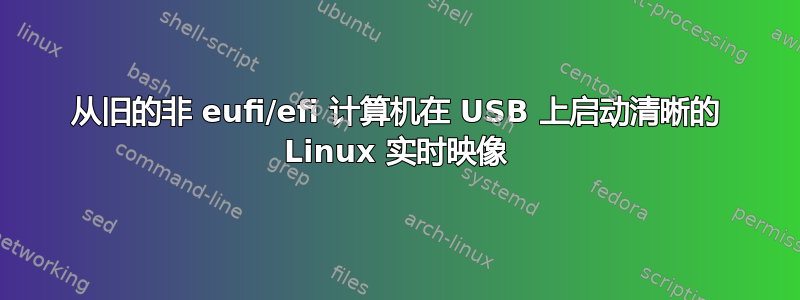 从旧的非 eufi/efi 计算机在 USB 上启动清晰的 Linux 实时映像