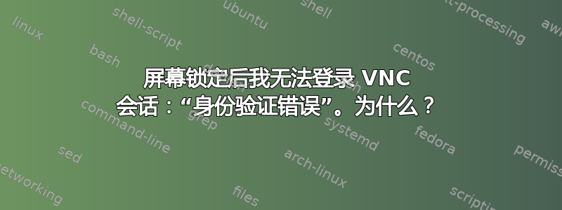 屏幕锁定后我无法登录 VNC 会话：“身份验证错误”。为什么？