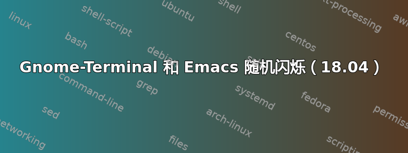 Gnome-Terminal 和 Emacs 随机闪烁（18.04）