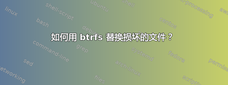 如何用 btrfs 替换损坏的文件？