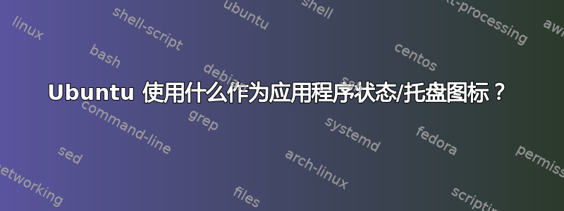 Ubuntu 使用什么作为应用程序状态/托盘图标？