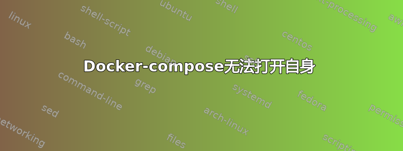 Docker-compose无法打开自身