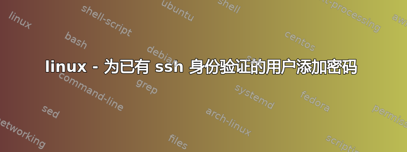 linux - 为已有 ssh 身份验证的用户添加密码