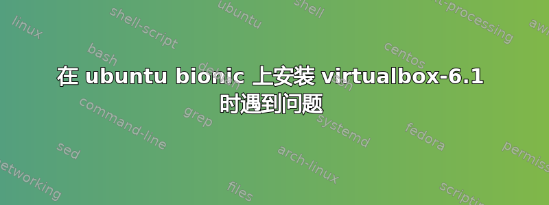 在 ubuntu bionic 上安装 virtualbox-6.1 时遇到问题