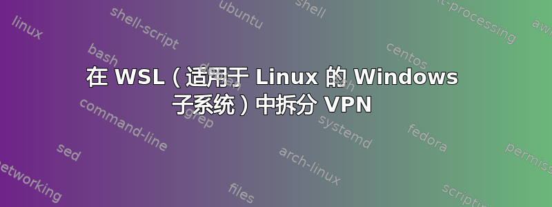 在 WSL（适用于 Linux 的 Windows 子系统）中拆分 VPN