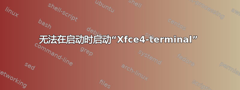 无法在启动时启动“Xfce4-terminal”