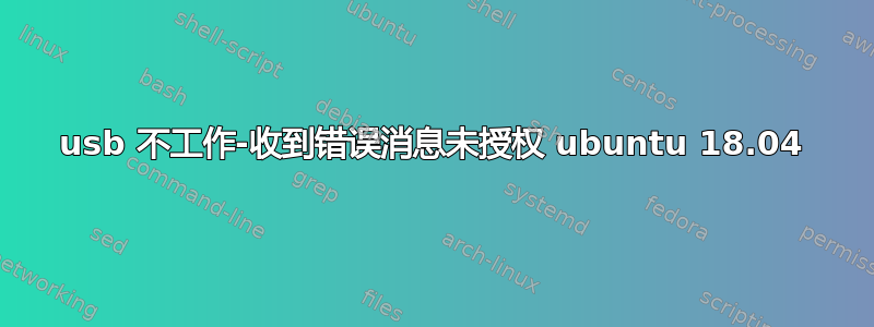 usb 不工作-收到错误消息未授权 ubuntu 18.04