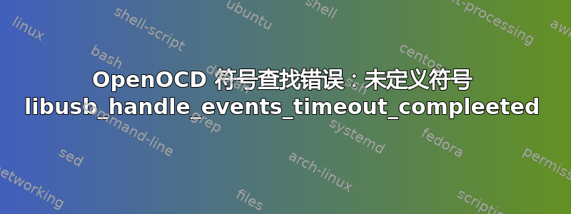 OpenOCD 符号查找错误：未定义符号 libusb_handle_events_timeout_compleeted