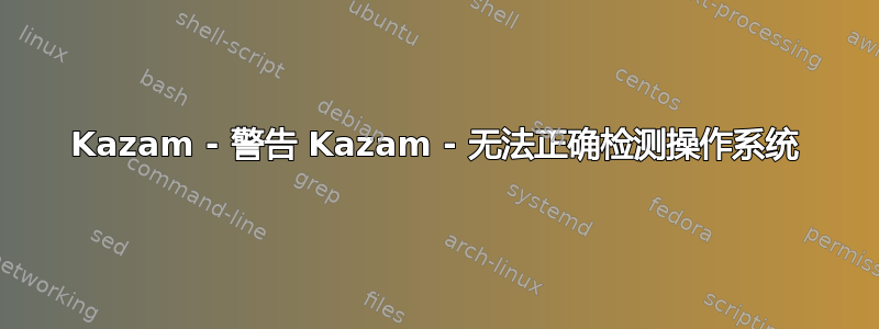 Kazam - 警告 Kazam - 无法正确检测操作系统