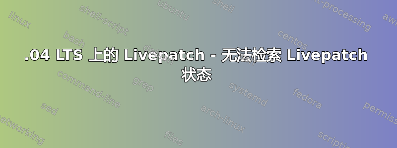 20.04 LTS 上的 Livepatch - 无法检索 Livepatch 状态