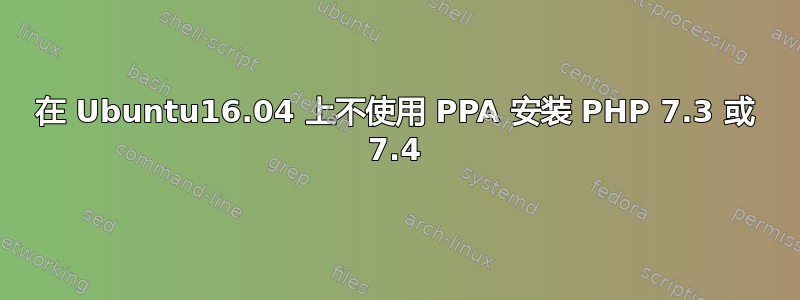 在 Ubuntu16.04 上不使用 PPA 安装 PHP 7.3 或 7.4