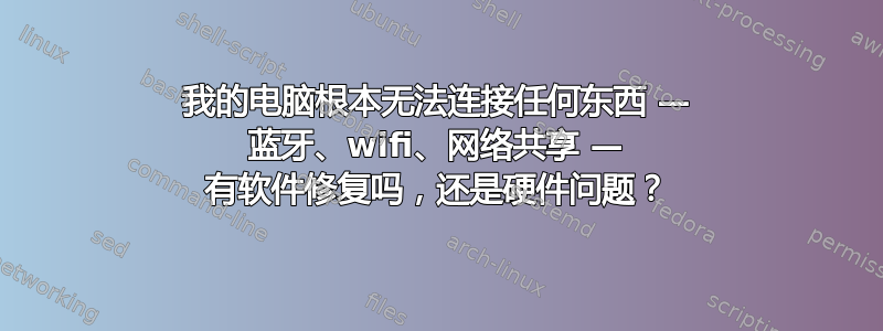 我的电脑根本无法连接任何东西 — 蓝牙、wifi、网络共享 — 有软件修复吗，还是硬件问题？