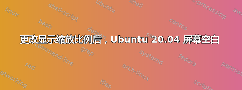 更改显示缩放比例后，Ubuntu 20.04 屏幕空白