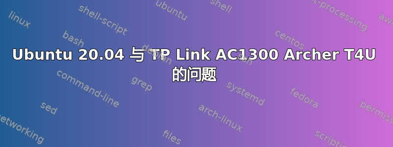 Ubuntu 20.04 与 TP Link AC1300 Archer T4U 的问题