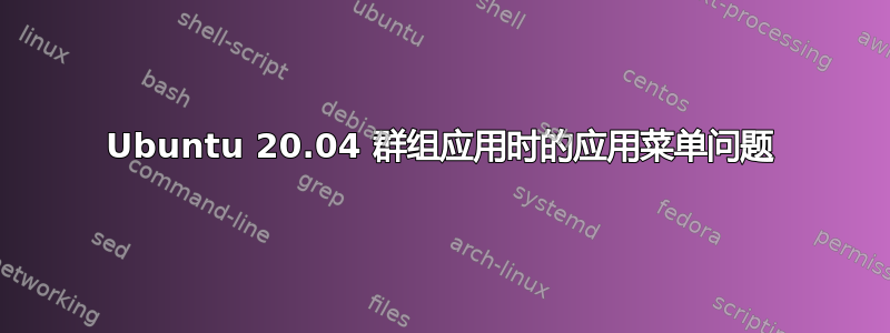 Ubuntu 20.04 群组应用时的应用菜单问题