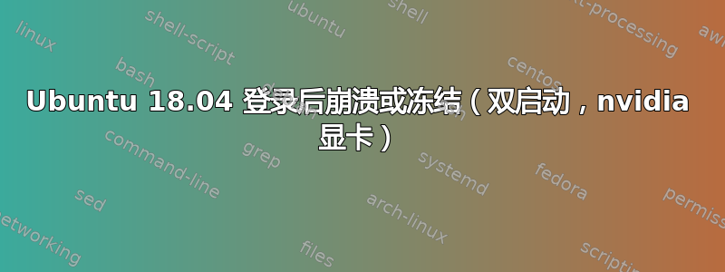 Ubuntu 18.04 登录后崩溃或冻结（双启动，nvidia 显卡）