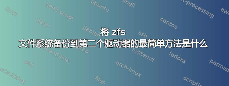 将 zfs 文件系统备份到第二个驱动器的最简单方法是什么