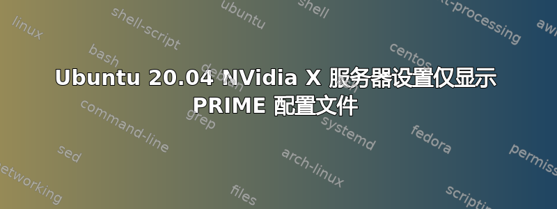 Ubuntu 20.04 NVidia X 服务器设置仅显示 PRIME 配置文件