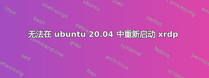 无法在 ubuntu 20.04 中重新启动 xrdp