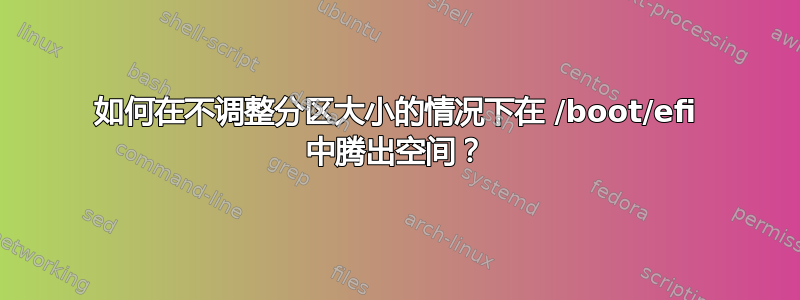 如何在不调整分区大小的情况下在 /boot/efi 中腾出空间？