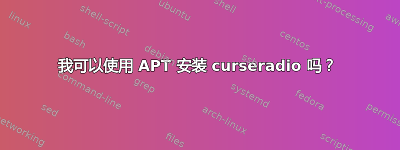 我可以使用 APT 安装 curseradio 吗？