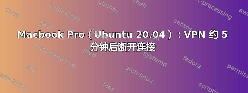 Macbook Pro（Ubuntu 20.04）：VPN 约 5 分钟后断开连接