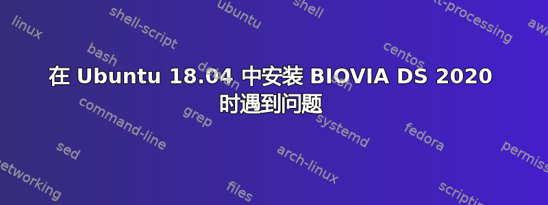 在 Ubuntu 18.04 中安装 BIOVIA DS 2020 时遇到问题