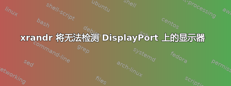 xrandr 将无法检测 DisplayPort 上的显示器 