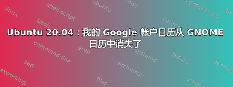 Ubuntu 20.04：我的 Google 帐户日历从 GNOME 日历中消失了