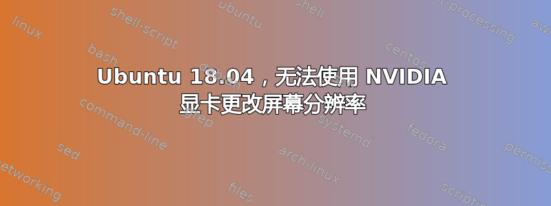 Ubuntu 18.04，无法使用 NVIDIA 显卡更改屏幕分辨率