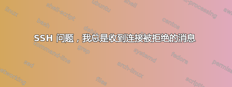 SSH 问题，我总是收到连接被拒绝的消息