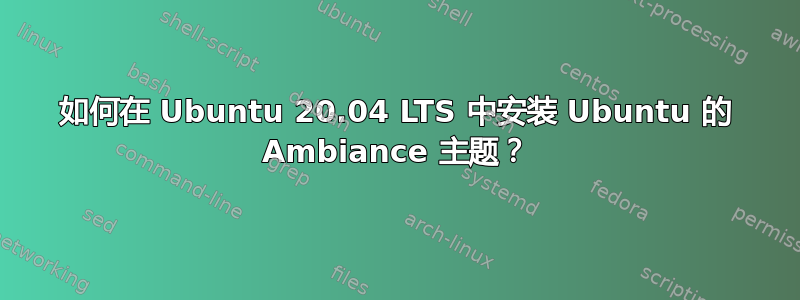 如何在 Ubuntu 20.04 LTS 中安装 Ubuntu 的 Ambiance 主题？