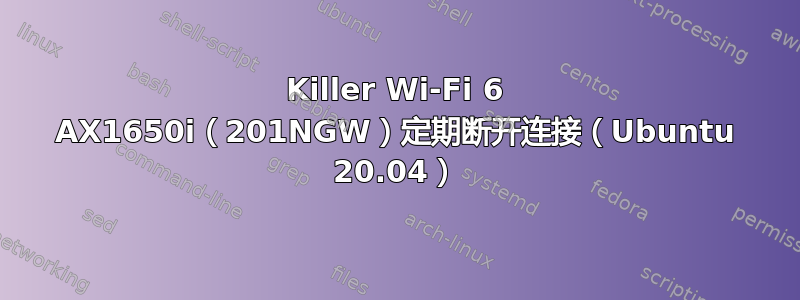 Killer Wi-Fi 6 AX1650i（201NGW）定期断开连接（Ubuntu 20.04）