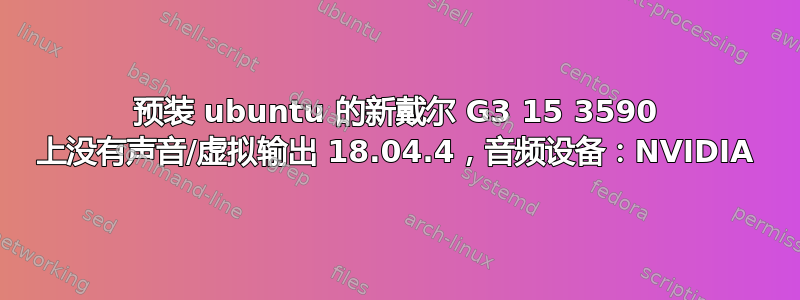 预装 ubuntu 的新戴尔 G3 15 3590 上没有声音/虚拟输出 18.04.4，音频设备：NVIDIA